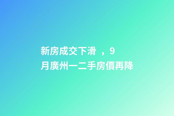 新房成交下滑，9月廣州一二手房價再降